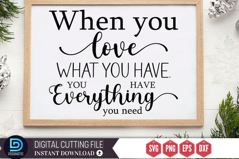 When you love what you have. you have everything you need SVG SVG DESIGNISTIC 