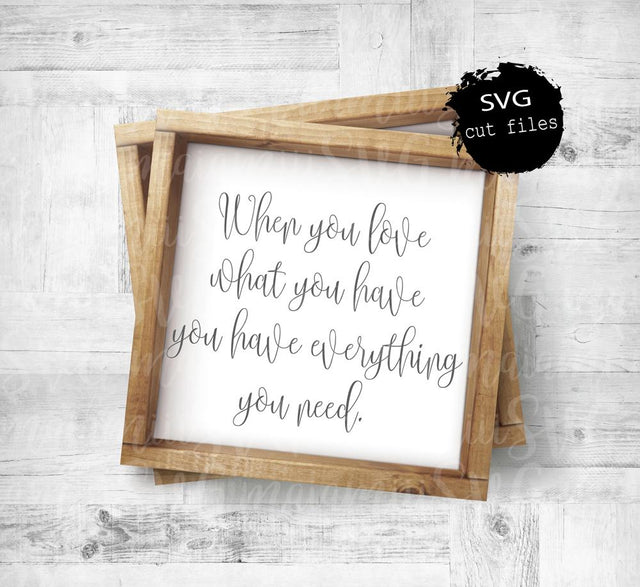 When You Love What You Have You Have Everything You Need Svg, Wall Decor, Family Svg, Farmhouse Decor, Digital Download SVG MaiamiiiSVG 