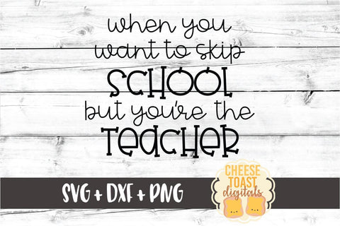 When You Want To Skip School But You're The Teacher - Teacher SVG PNG DXF Cut Files SVG Cheese Toast Digitals 