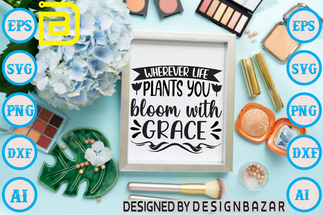 Wherever Life Plants You Bloom With Grace SVG Craftlabsvg24 