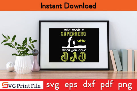 Who Needs A Superhero Fathers Day SVG PNG Cricut File SVG SVG Print File 