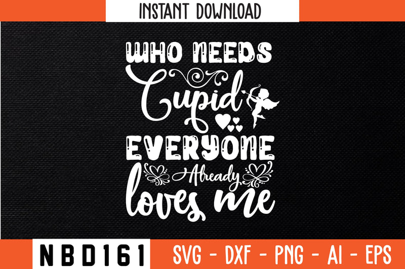 who needs cupid everyone already loves me Svg Design SVG Nbd161 