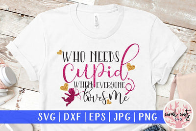 Who Needs Cupid When Eveyone Loves Me - Love & Kid SVG EPS DXF PNG SVG CoralCutsSVG 
