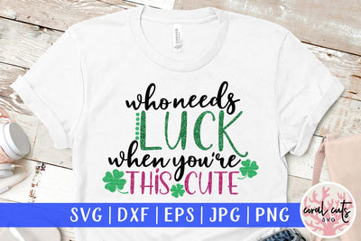 Who needs luck when you are this cute - St Patricks Day SVG EPS DXF SVG CoralCutsSVG 