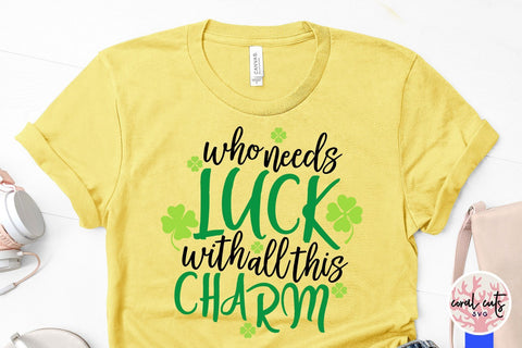 Who Needs Luck With All These Charm - St Patricks Day SVG EPS DXF PNG SVG CoralCutsSVG 