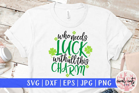 Who Needs Luck With All These Charm - St Patricks Day SVG EPS DXF PNG SVG CoralCutsSVG 