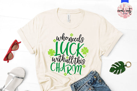 Who Needs Luck With All These Charm - St Patricks Day SVG EPS DXF PNG SVG CoralCutsSVG 