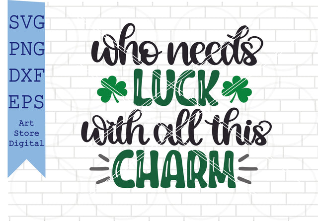 Who Needs Luck With All This Charm Svg, St Patrick’s Day Svg Png, Dxf, Eps Cut Files SVG Artstoredigital 