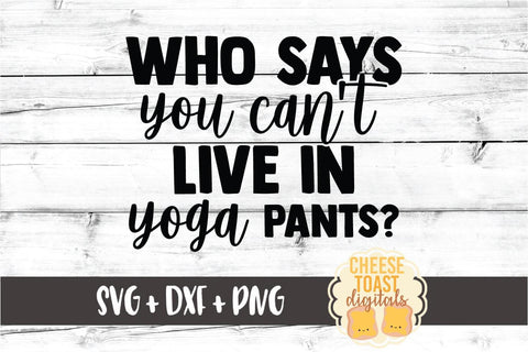Who Says You Can't Live In Yoga Pants? - Work From Home SVG PNG DXF Cut Files SVG Cheese Toast Digitals 