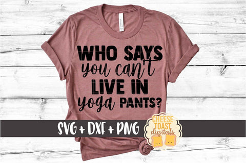 Who Says You Can't Live In Yoga Pants? - Work From Home SVG PNG DXF Cut Files SVG Cheese Toast Digitals 