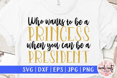 Who wants to be princess when you can be a president - Women Empowerment SVG EPS DXF PNG File SVG CoralCutsSVG 