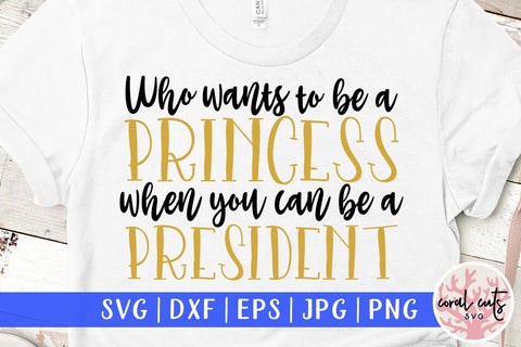Who wants to be princess when you can be a president - Women Empowerment SVG EPS DXF PNG File SVG CoralCutsSVG 
