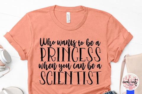 Who wants to be princess when you can be a scientist - Women Empowerment SVG EPS DXF PNG File SVG CoralCutsSVG 