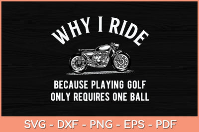 Why I Ride Because Playing Golf Only Requires One Ball Svg Cutting File SVG Helal 