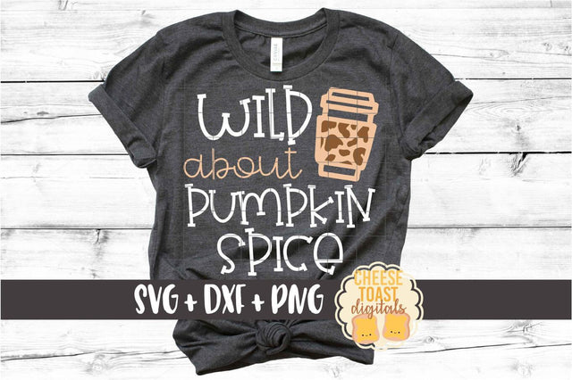 Wild About Pumpkin Spice - Fall SVG PNG DXF Cut Files SVG Cheese Toast Digitals 