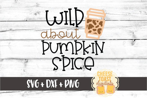 Wild About Pumpkin Spice - Fall SVG PNG DXF Cut Files SVG Cheese Toast Digitals 