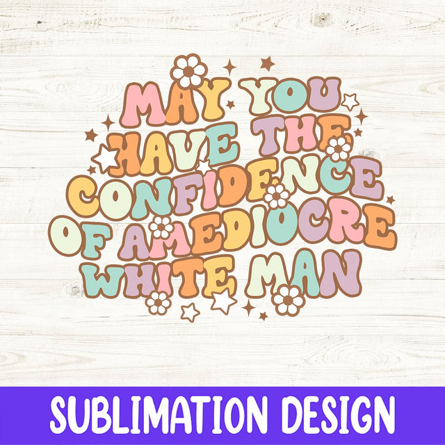 Women's Rights Png, May You Have The Confidence Of A Mediocre White Man Png, Feminist Png Sublimation Design, Retro Png, Pro Choice Png Sublimation iStyleDesign 