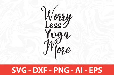 Worry Less Yoga More svg SVG orpitasn 