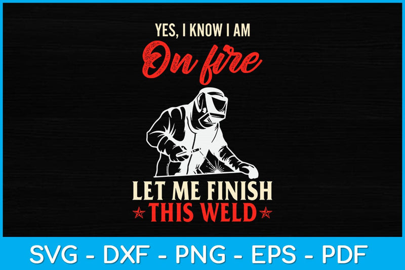 Yes I Know I Am On Fire Let Me Finish This Weld Svg Design SVG artprintfile 