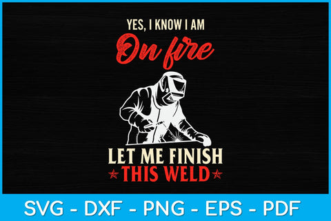 Yes I Know I Am On Fire Let Me Finish This Weld Svg Design SVG artprintfile 