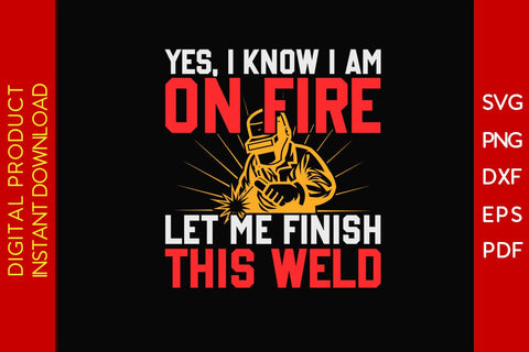 Yes I Know I Am On Fire Let Me Finish This Weld Welder SVG PNG PDF Cut File SVG Creativedesigntee 