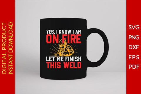 Yes I Know I Am On Fire Let Me Finish This Weld Welder SVG PNG PDF Cut File SVG Creativedesigntee 