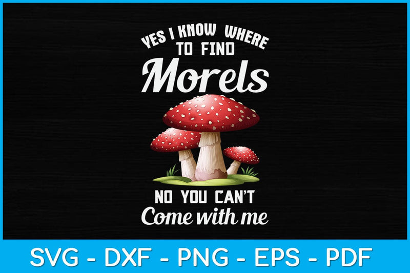 Yes I Know Where To Find Morels No You Can't Come With Me Svg Design SVG artprintfile 