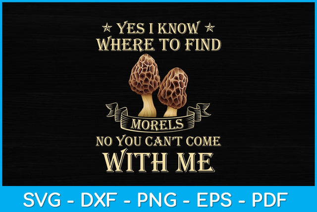 Yes I Know Where To Find Morels No You Can't Come With Me Svg Design SVG artprintfile 