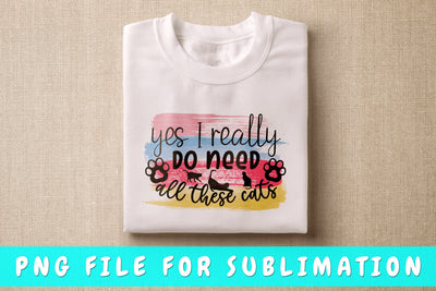 Yes I Really Do Need All These Cats PNG, Cat Quote Design For Sublimation Sublimation HappyDesignStudio 