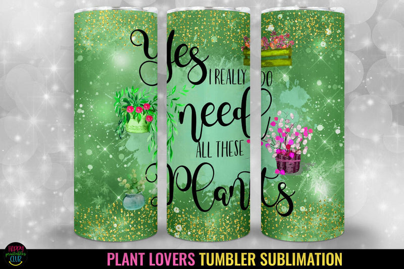 Yes I Really Do Need I Plant Lovers Tumbler Sublimation Sublimation Happy Printables Club 