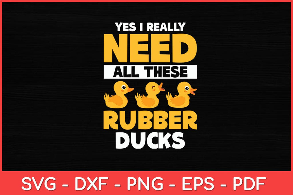 Yes I Really Need All These Rubber Ducks Rubber Duck Svg Design - So Fontsy
