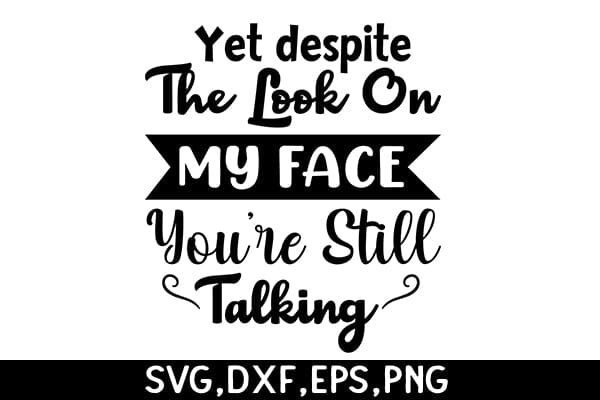 Yet Despite The Look On My Face You're Still Talking SVG Angelina750 