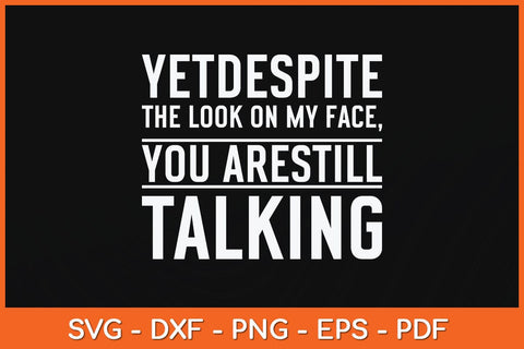 Yet Despite The Look On My Face You're Still Talking Svg Cutting File SVG artprintfile 