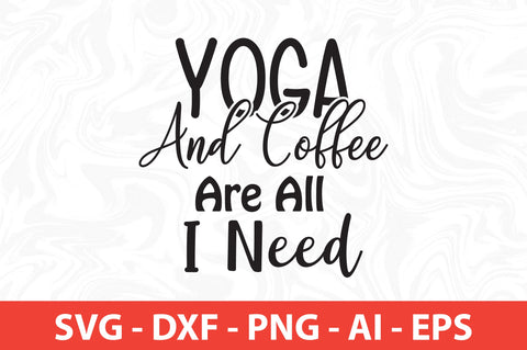 Yoga and Coffee Are All I Need svg SVG orpitasn 