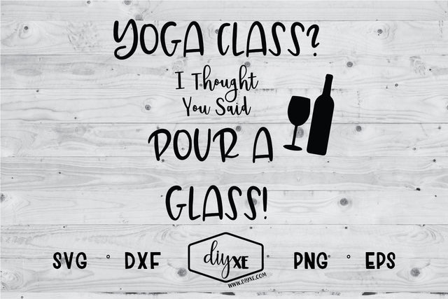 Yoga Class? I Thought You Said Pour A Glass SVG DIYxe Designs 