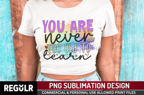 You are never too old to learn Sublimation PNG, Motivational Sublimation Design Sublimation Regulrcrative 