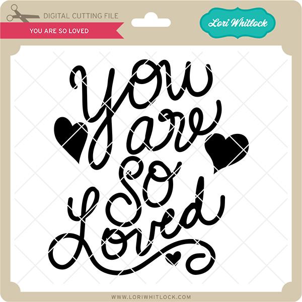 You are So Loved SVG Lori Whitlock 