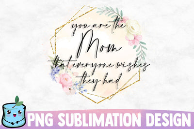 You Are The Mom That Everyone Wishes They Had Sublimation MintyMarshmallows 