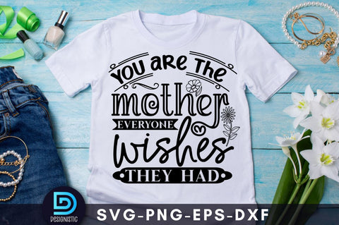 You are the mother everyone wishes they had, Mom Life Svg SVG DESIGNISTIC 