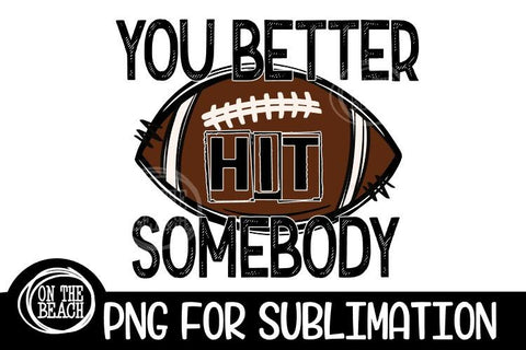 You Better Hit Somebody - Football Sublimation - PNG 300 DPI Sublimation On the Beach Boutique 