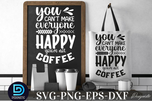 You can't make everyone happy you're not coffee, Coffee SVG Design SVG DESIGNISTIC 