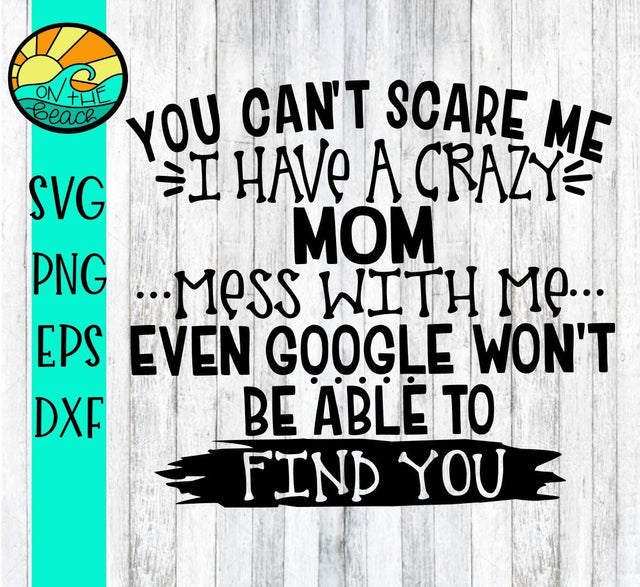 You Can't Scare Me I Have A Crazy Mom- Mess With Me - SVG PNG DXF EPS SVG On the Beach Boutique 
