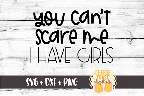 You Can't Scare Me I Have Girls - Funny Mom SVG PNG DXF Cut Files SVG Cheese Toast Digitals 