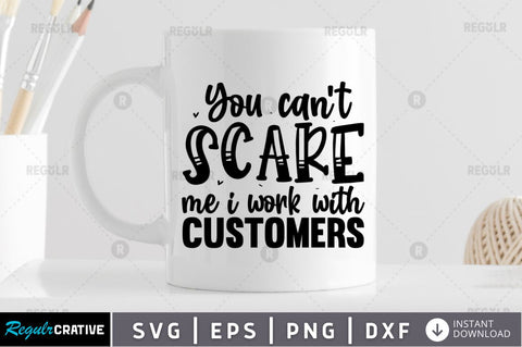 You can't scare me i work with customers SVG SVG Regulrcrative 