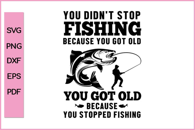 You Didn't Stop Fishing Because You Got Old Fishing SVG PNG Craft Cut File SVG SVG Print File 