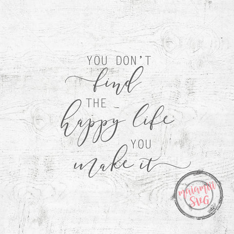 You Don't Find The Happy Life You Make It SVG SVG MaiamiiiSVG 