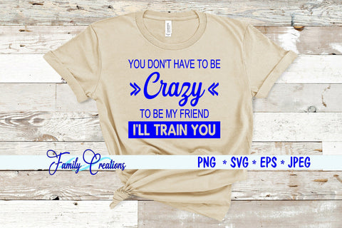You Don't Have To Be Crazy To Be My Friend I Will Train You SVG Family Creations 