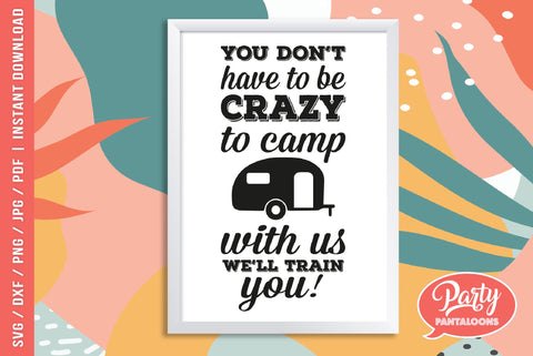 YOU DON’T HAVE TO BE CRAZY TO CAMP WITH US | funny camping SVG SVG Partypantaloons 