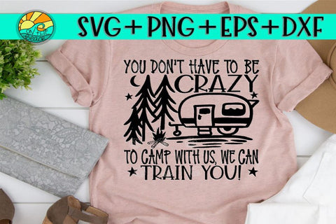 You Don't Have To Be Crazy To Camp With Us We Can Train You - SVG PNG EPS DXF SVG On the Beach Boutique 
