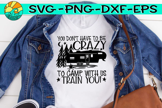 You Don't Have To Be Crazy To Camp With Us We Can Train You - SVG PNG EPS DXF SVG On the Beach Boutique 
